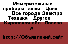 Измерительные приборы, зипы › Цена ­ 100 - Все города Электро-Техника » Другое   . Кировская обл.,Лосево д.